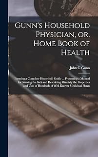 Gunn's Household Physician, or, Home Book of Health: Forming a Complete Household Guide ... Presenting a Manual for Nursing the Sick and Describing ... of Hundreds of Well-known Medicinal Plants