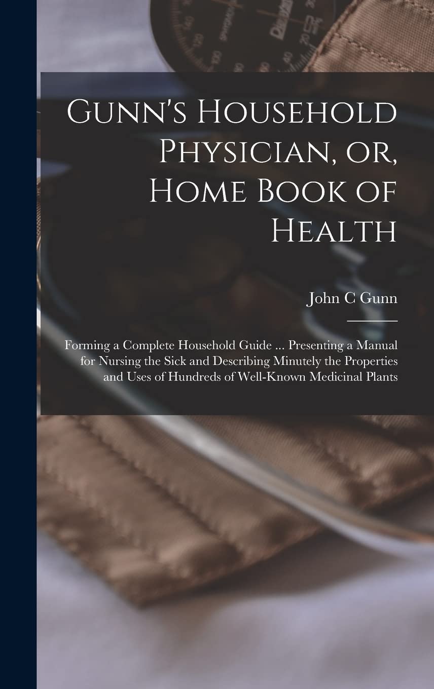 Gunn's Household Physician, or, Home Book of Health: Forming a Complete Household Guide ... Presenting a Manual for Nursing the Sick and Describing ... of Hundreds of Well-known Medicinal Plants - 1