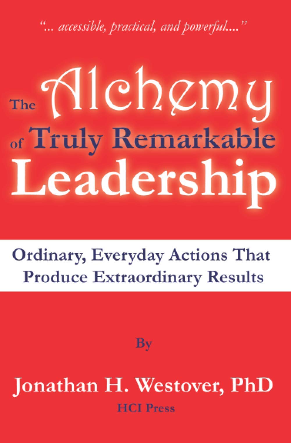 The Alchemy of Truly Remarkable Leadership: Ordinary, Everyday Actions that Produce Extraordinary Results (The Remarkable Leadership Series)