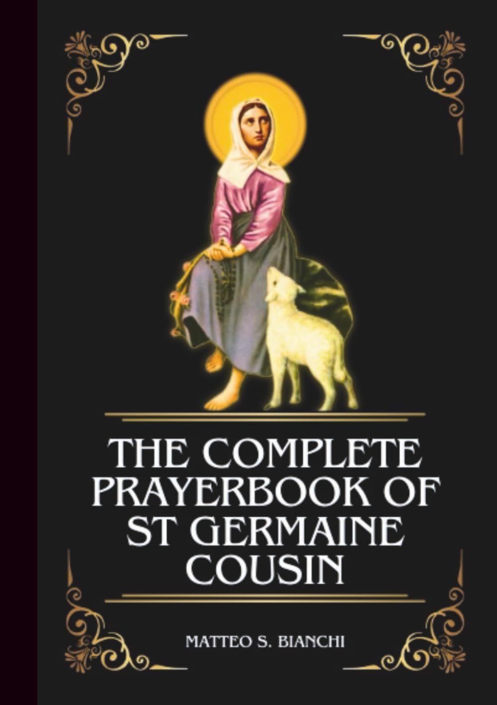 THE COMPLETE PRAYERBOOK OF ST GERMAINE COUSIN: Powerful Novena, Litany, And Chaplet To The Patron Saint Of Humility, Shepherds, The Poor, And Sick Children (THE COMMUNION OF THE SAINTS)