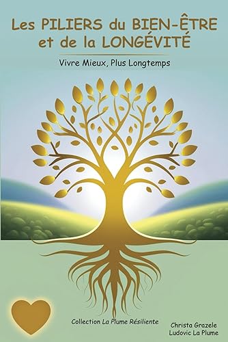 Les PILIERS du BIEN-ÊTRE et de la LONGÉVITÉ: Vivre Mieux, Plus Longtemps, améliorer sa qualité de vie et augmenter son espérance de vie