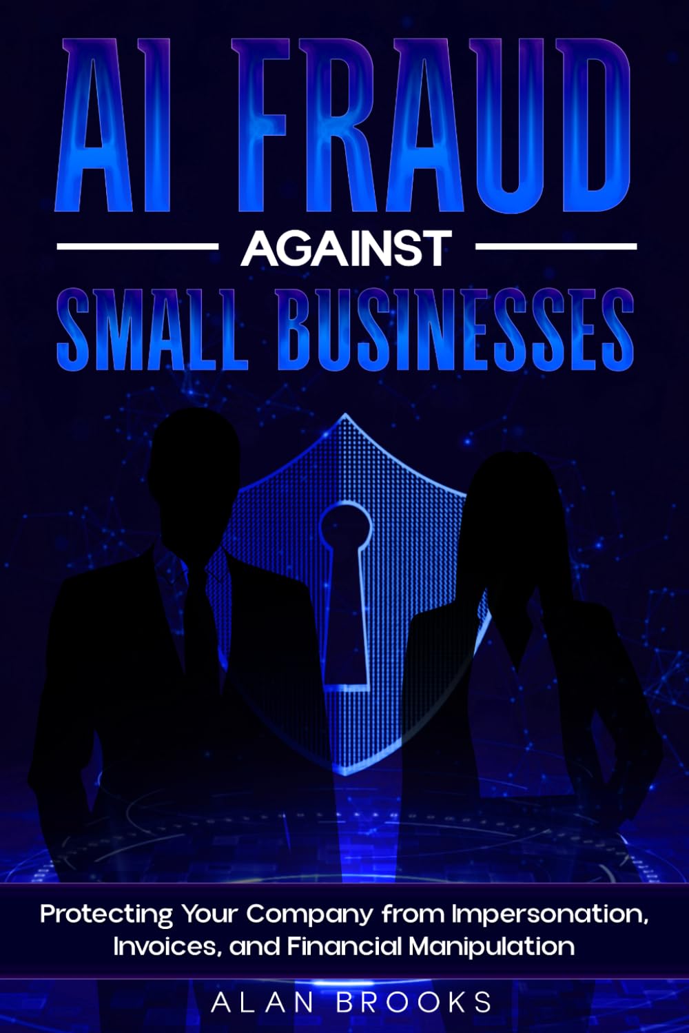 AI FRAUD AGAINST SMALL BUSINESSES: How Artificial Intelligence Exploits Trust, Payments, and Communication and What Owners Can Do to Reduce Risk (THE AI SAFETY SERIES)