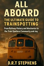 All Aboard: The Ultimate Guide to Trainspotting: From Railway History and Mechanics to the Train Spotters Community and Joy