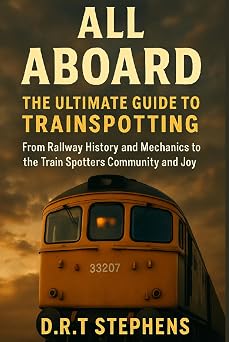 All Aboard The Ultimate Guide to Trainspotting From Railway History and Mechanics to the Train Spotters Community and Joy