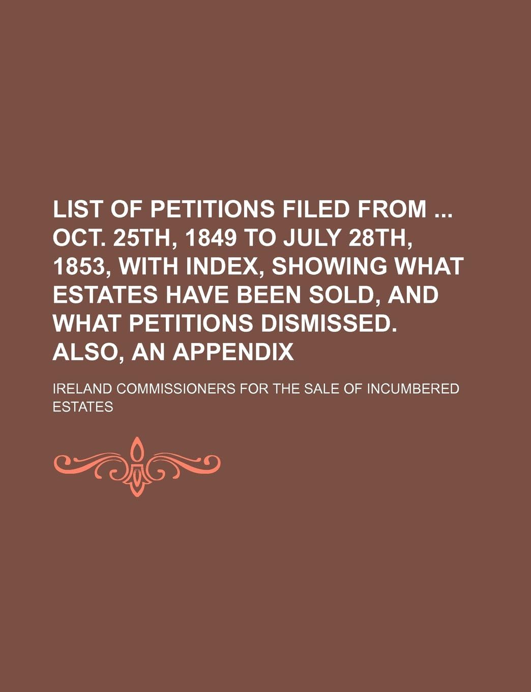 List of Petitions Filed from Oct. 25th, 1849 to July 28th, 1853, with Index, Showing What Estates Have Been Sold, and What Petitions Dismissed. Also, an Appendix