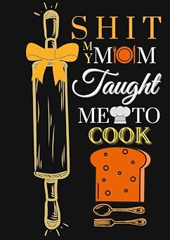 Shit My Mom Taught Me to Cook Blank Recipe Book to Write in favorite Recipes and Meals, Gifts for Cooking Lovers 208 pages, 100 recipes, 8.27"x ... In One Place, and space to illustrate them