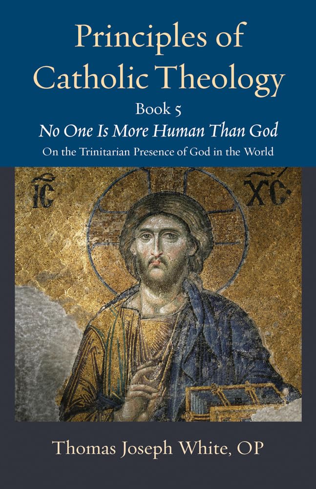 The Catholic University of America Press Principles of Catholic Theology, Book 5: No One Is More Human Than God: on the Trinitarian Presence of God in the World