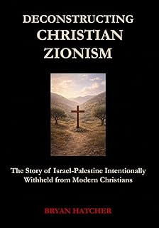 Deconstructing Christian Zionism: The Story of Israel-Palestine Intentionally Withheld from Modern Christians