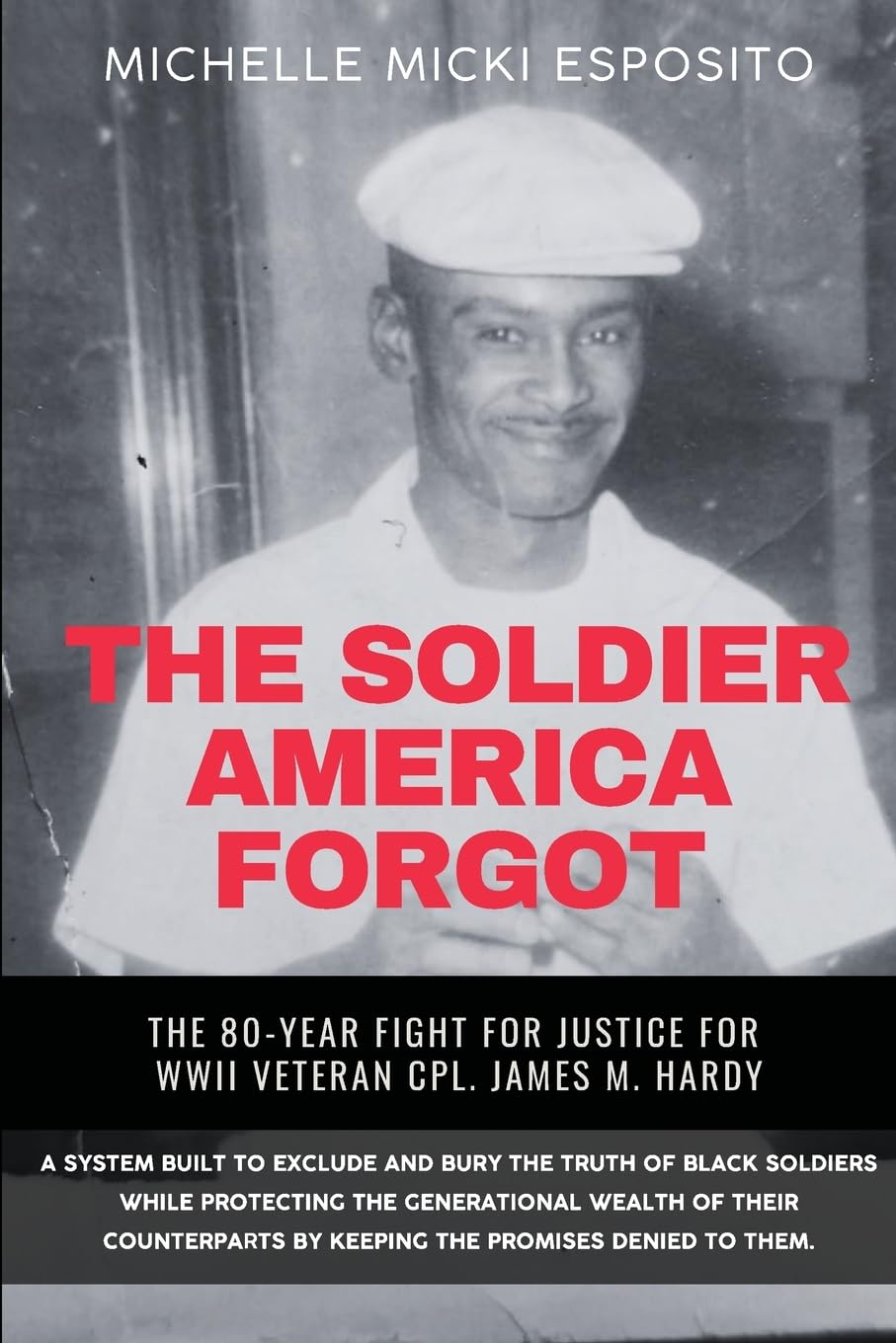 THE SOLDIER AMERICA FORGOT: THE 80-YEAR FIGHT FOR JUSTICE FOR WWII VETERAN CPL. JAMES M. HARDY