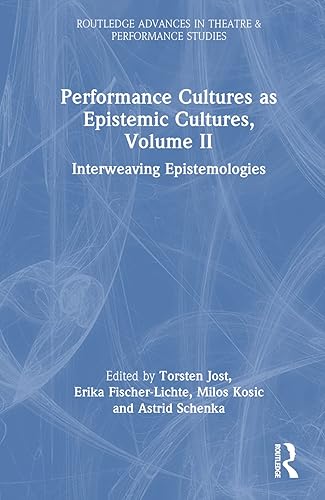 Performance Cultures as Epistemic Cultures, Volume II: Interweaving Epistemologies (Routledge Advances in Theatre &amp; Performance Studies)