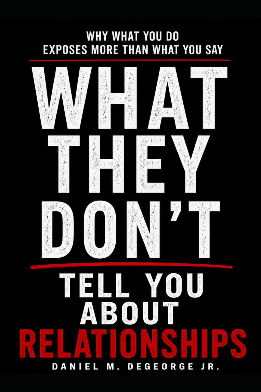 What They Don't Tell You About Relationships: Why What You Do Exposes More Than What You Say