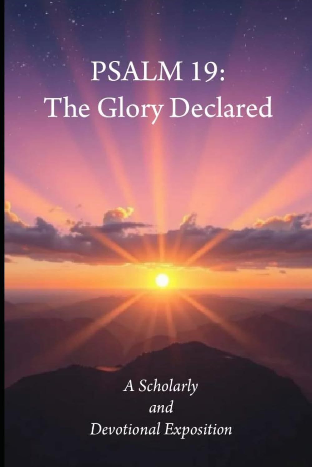 PSALM 19: The Glory Declared: A Scholarly and Devotional Exposition