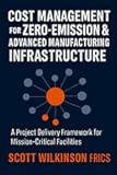 Cost Management for Zero-Emission & Advanced Manufacturing Infrastructure: A Project Delivery Framework for Mission-Critical Facilities (The Modern Infrastructure Cost Management Series)
