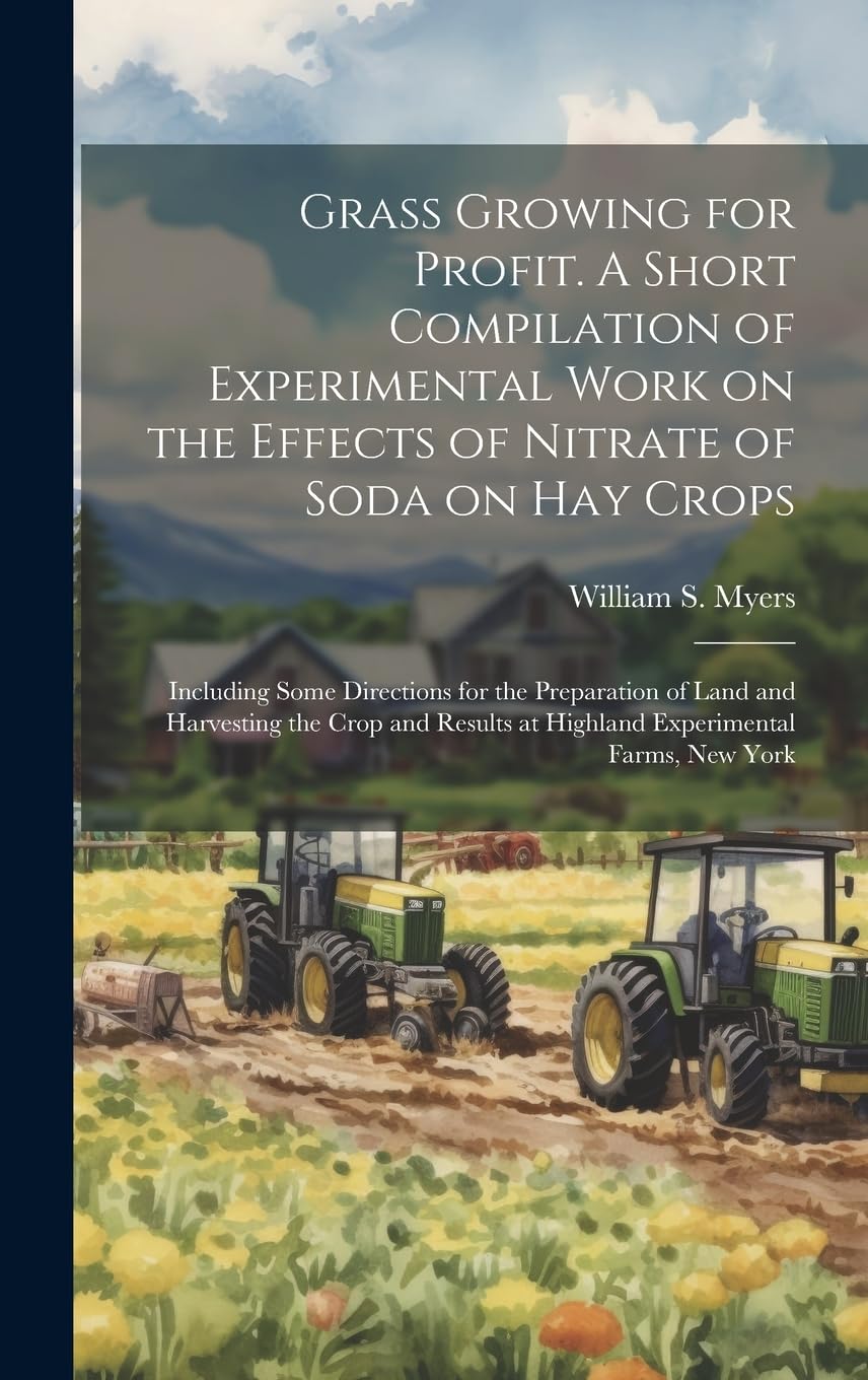 Grass Growing for Profit. A Short Compilation of Experimental Work on the Effects of Nitrate of Soda on hay Crops; Including Some Directions for the ... at Highland Experimental Farms, New York