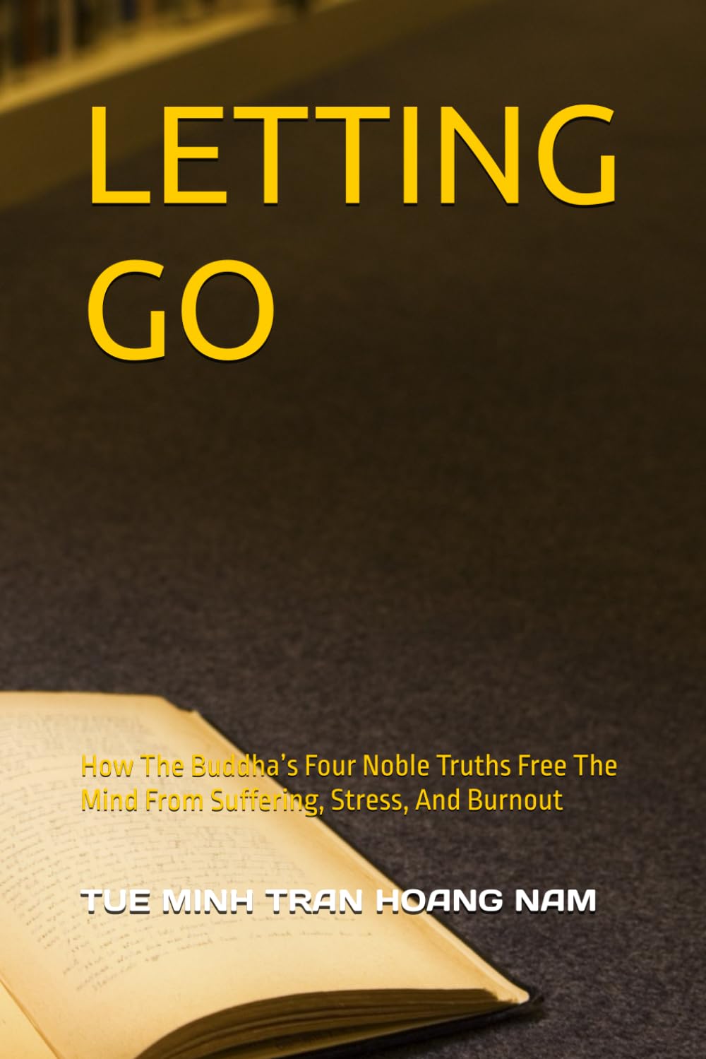 LETTING GO: How The Buddha’s Four Noble Truths Free The Mind From Suffering, Stress, And Burnout (Applying Buddhist Teachings to Business Leadership)
