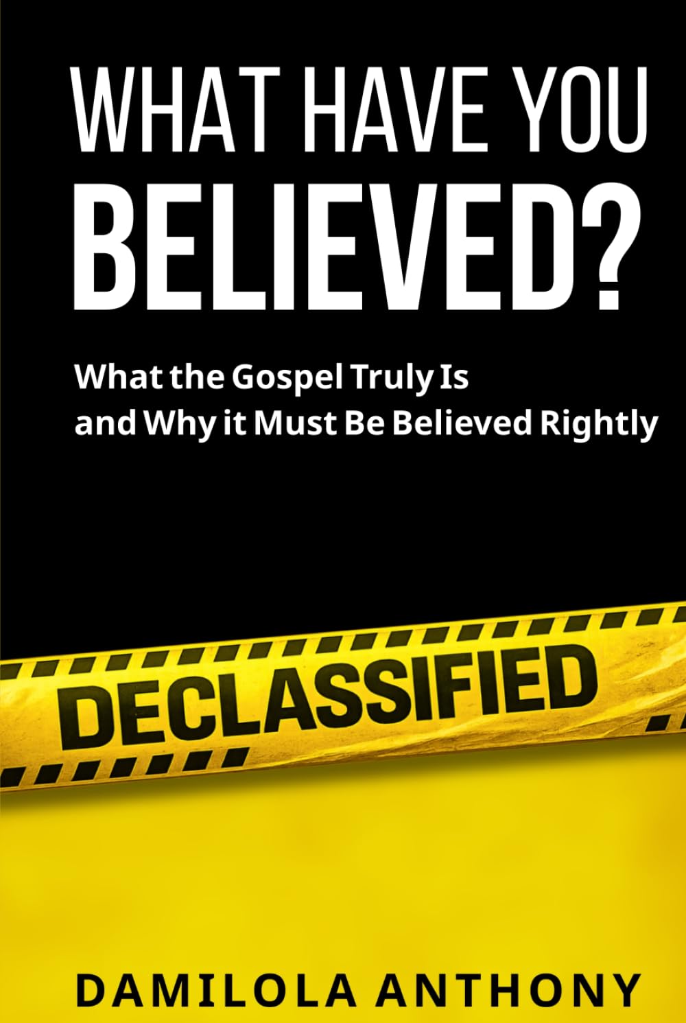 WHAT HAVE YOU BELIEVED?: What The Gospel Truly Is And Why It Must Be Believed Rightly
