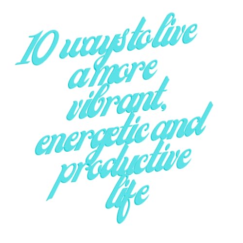 10 ways to live a more vibrant, energetic and productive life
