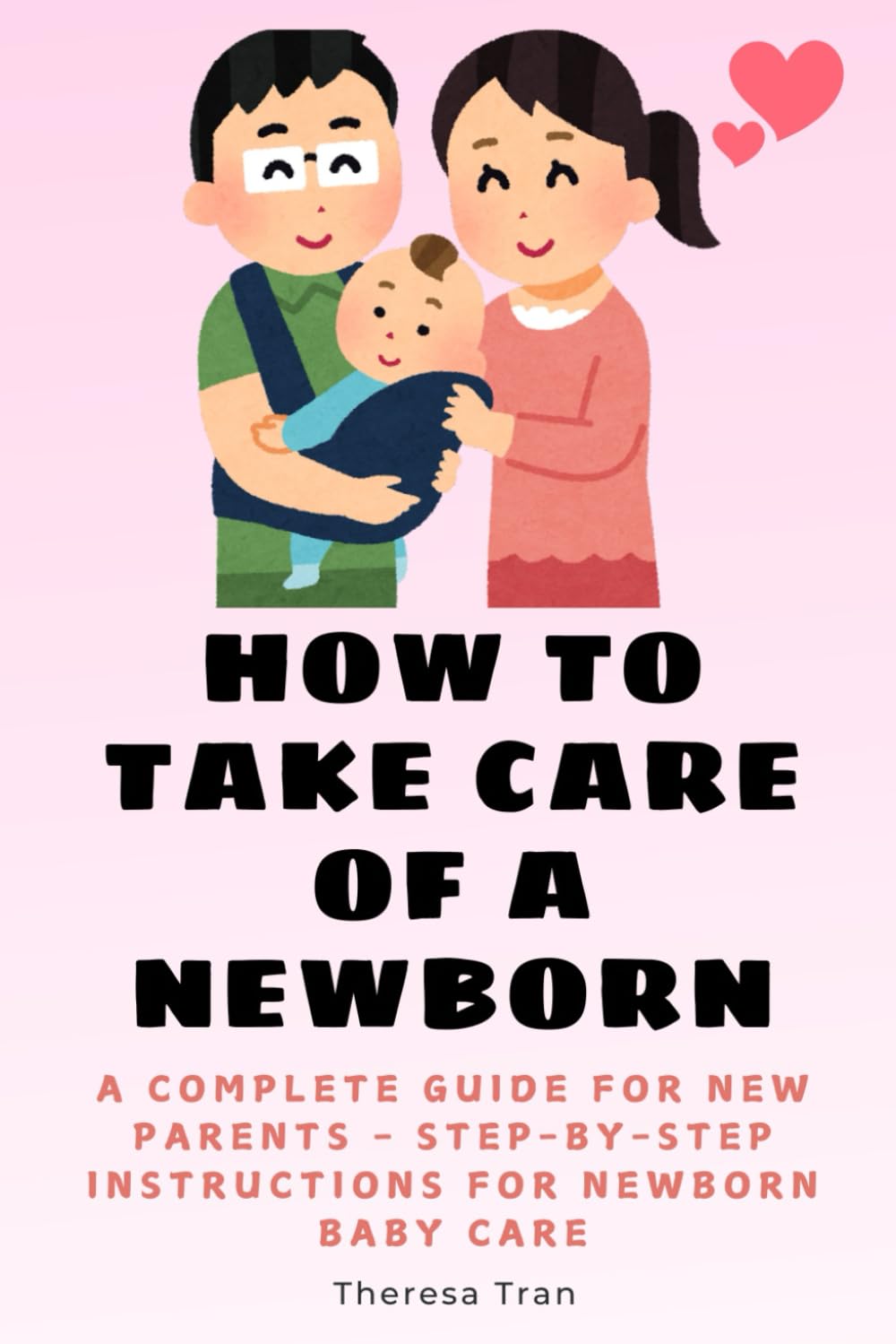 How to Take Care of a Newborn: A Complete Guide for New Parents - Step-by-Step Instructions for Newborn Baby Care (Newborn Care)