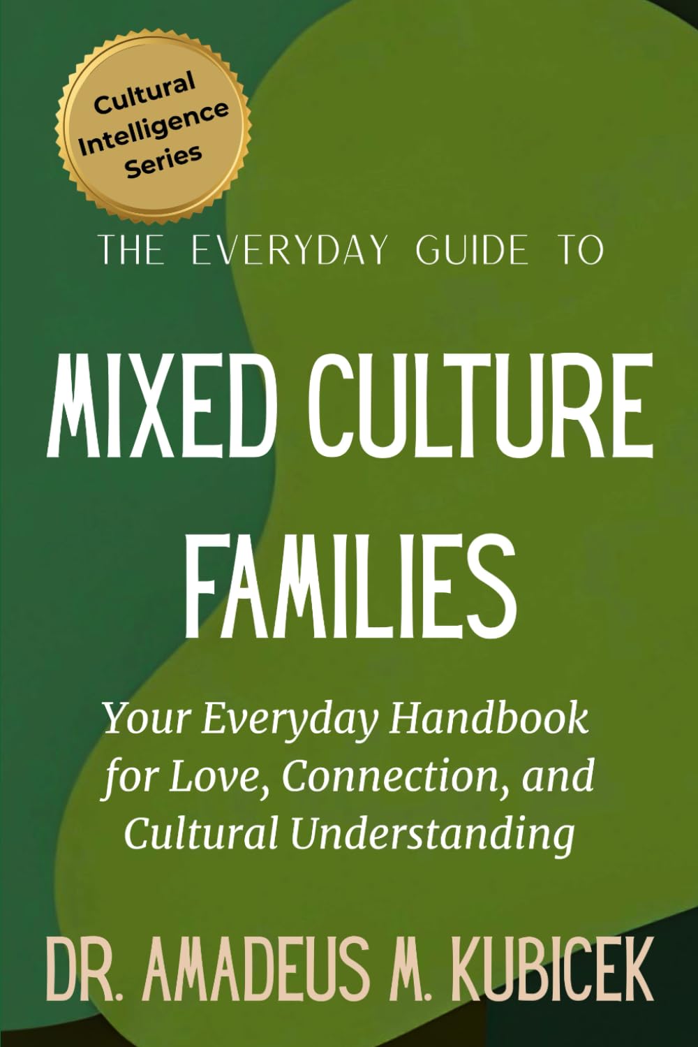 The Everyday Guide to Mixed Culture Families: Your Everyday Handbook for Love, Connection, and Cultural Understanding: 7 (Cultural Intelligence Series)