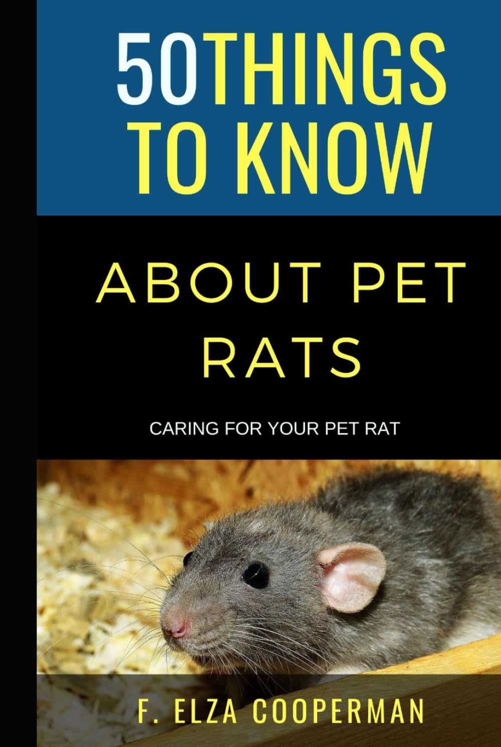 50 Things to Know About Pet Rats: Caring for Your Pet Rat (50 Things to Know About Pets and Animals: Practical guides, breed facts, and animal care tips for curious readers and pet lovers)