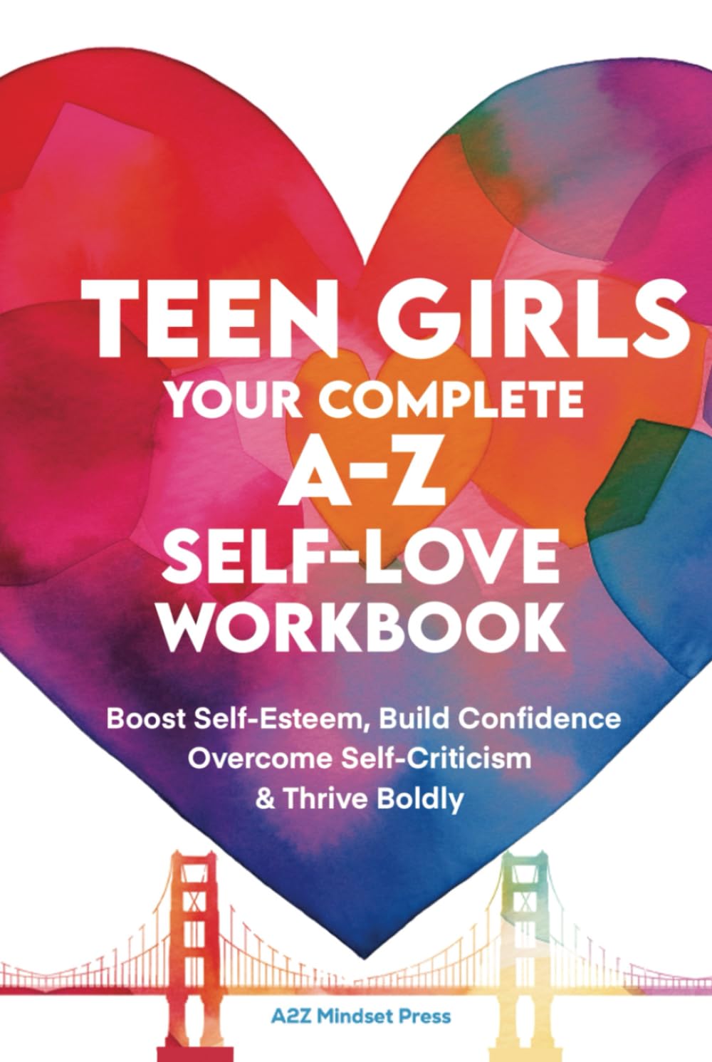 TEEN GIRLS Your Complete A-Z Self-Love Workbook: Boost Self-Esteem, Build Confidence Overcome Self-Criticism & Thrive Boldly