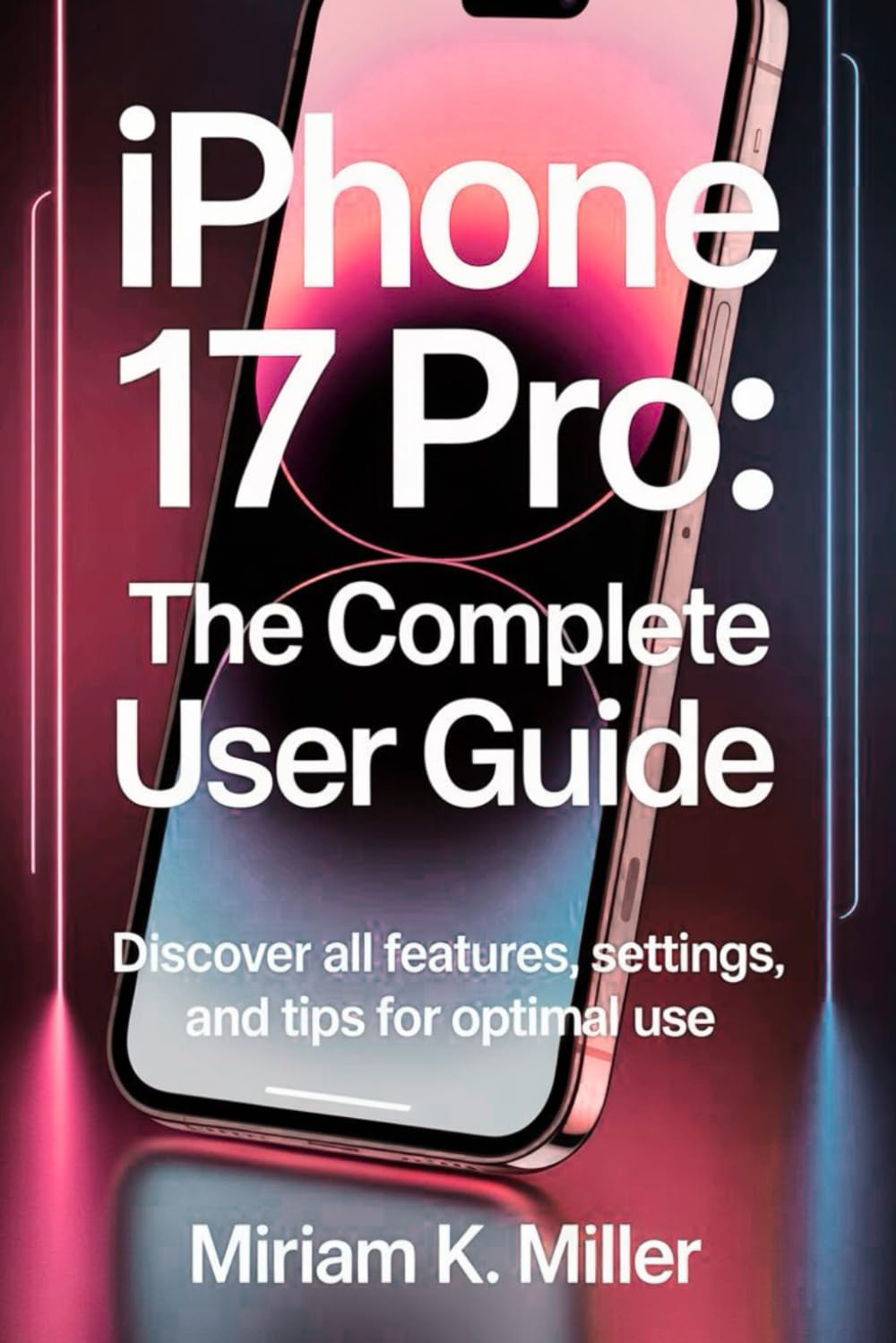 iPhone 17 Pro: The Complete User Guide Discover All Features, Settings, and Tips for Optimal Use