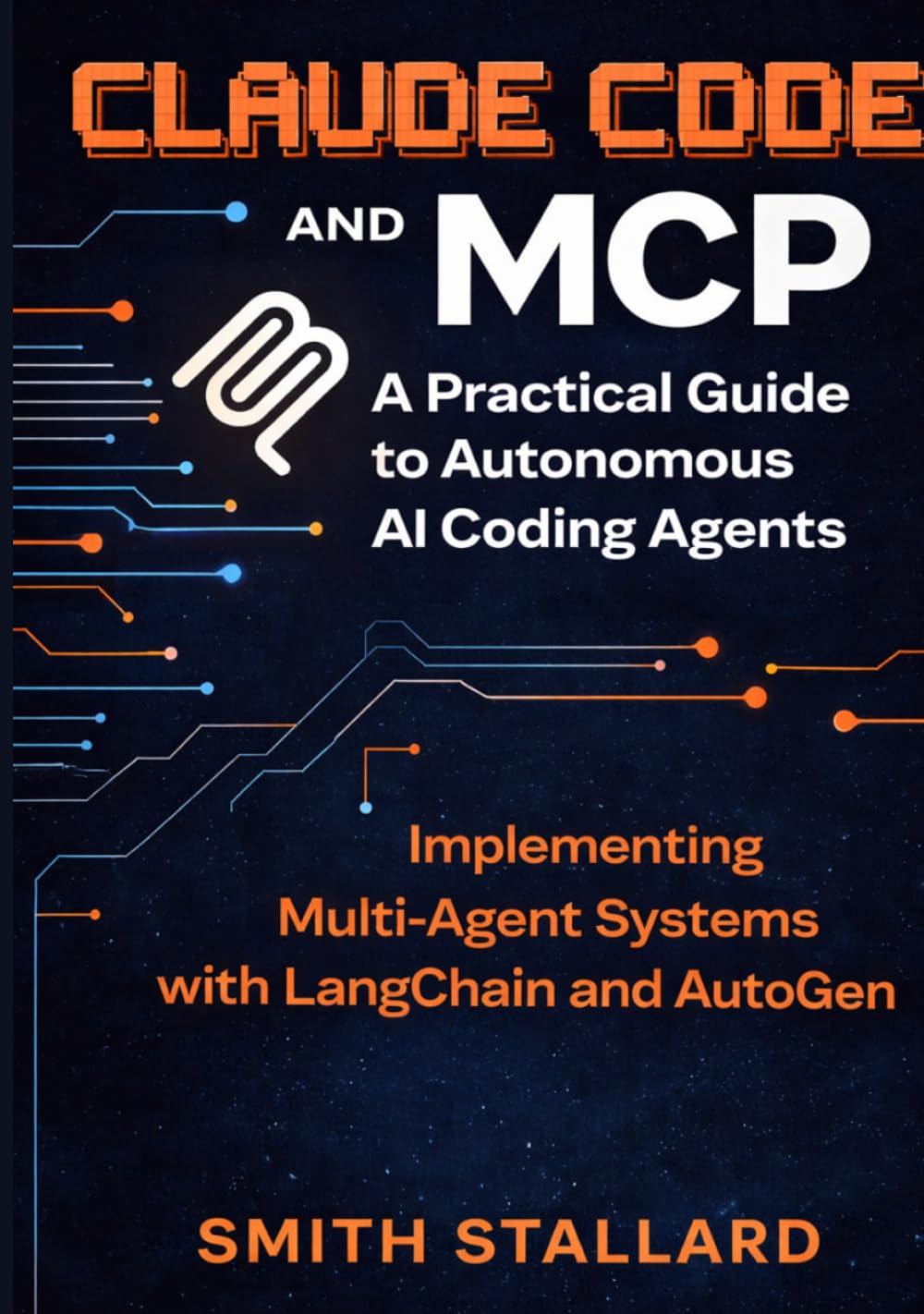 Claude Code and MCP: A Practical Guide to Autonomous AI Coding Agents: Implementing Multi-Agent Systems with LangChain and AutoGen