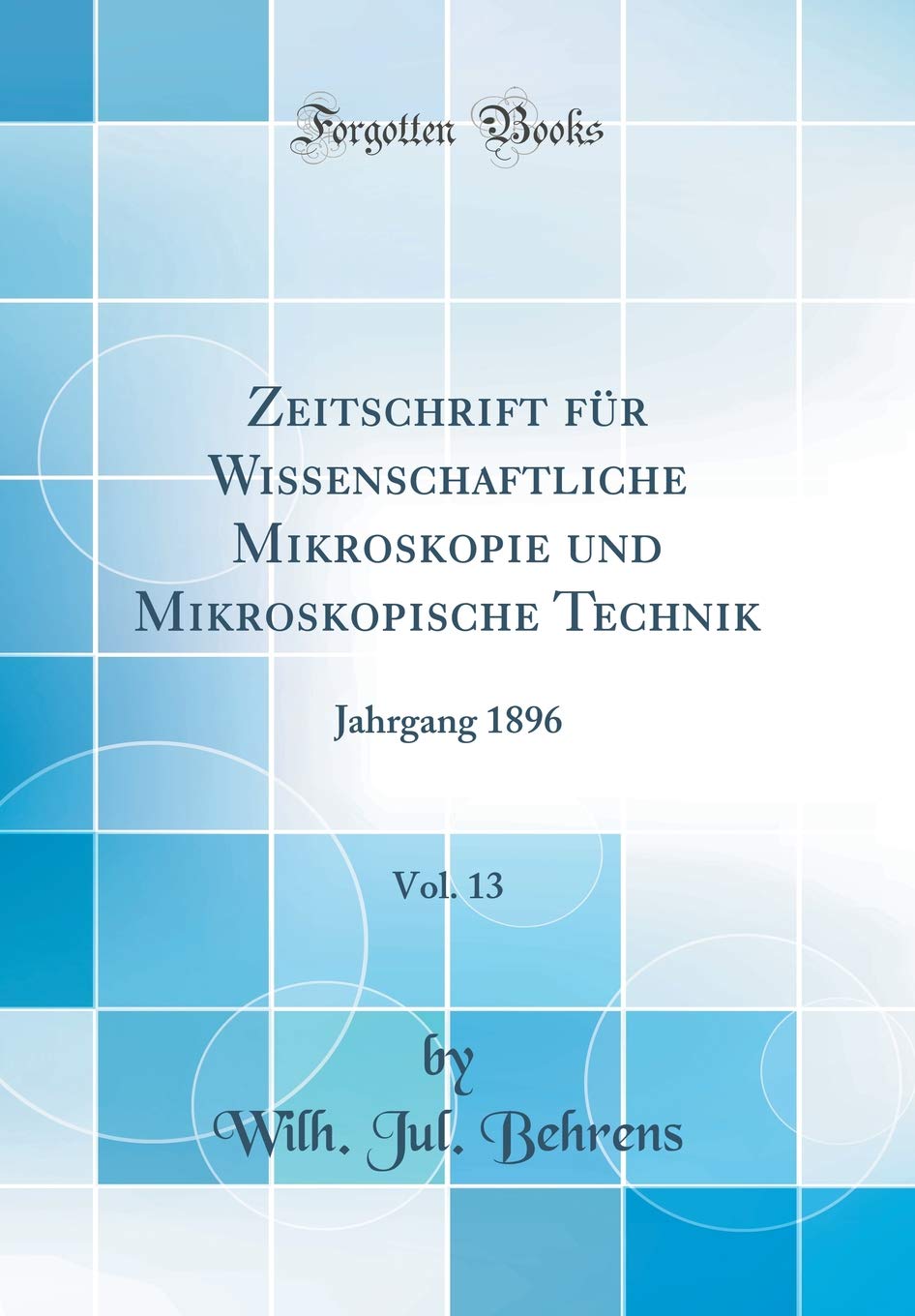 Zeitschrift für Wissenschaftliche Mikroskopie und Mikroskopische Technik, Vol. 13: Jahrgang 1896 (Classic Reprint)