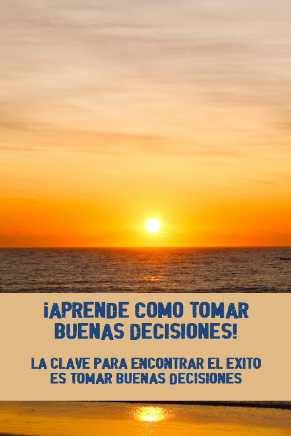 ¡Aprende Como Tomar Buenas Decisiones!: La Clave Para Encontrar El Éxito Es Tomar Buenas Decisiones (Spanish Edition)