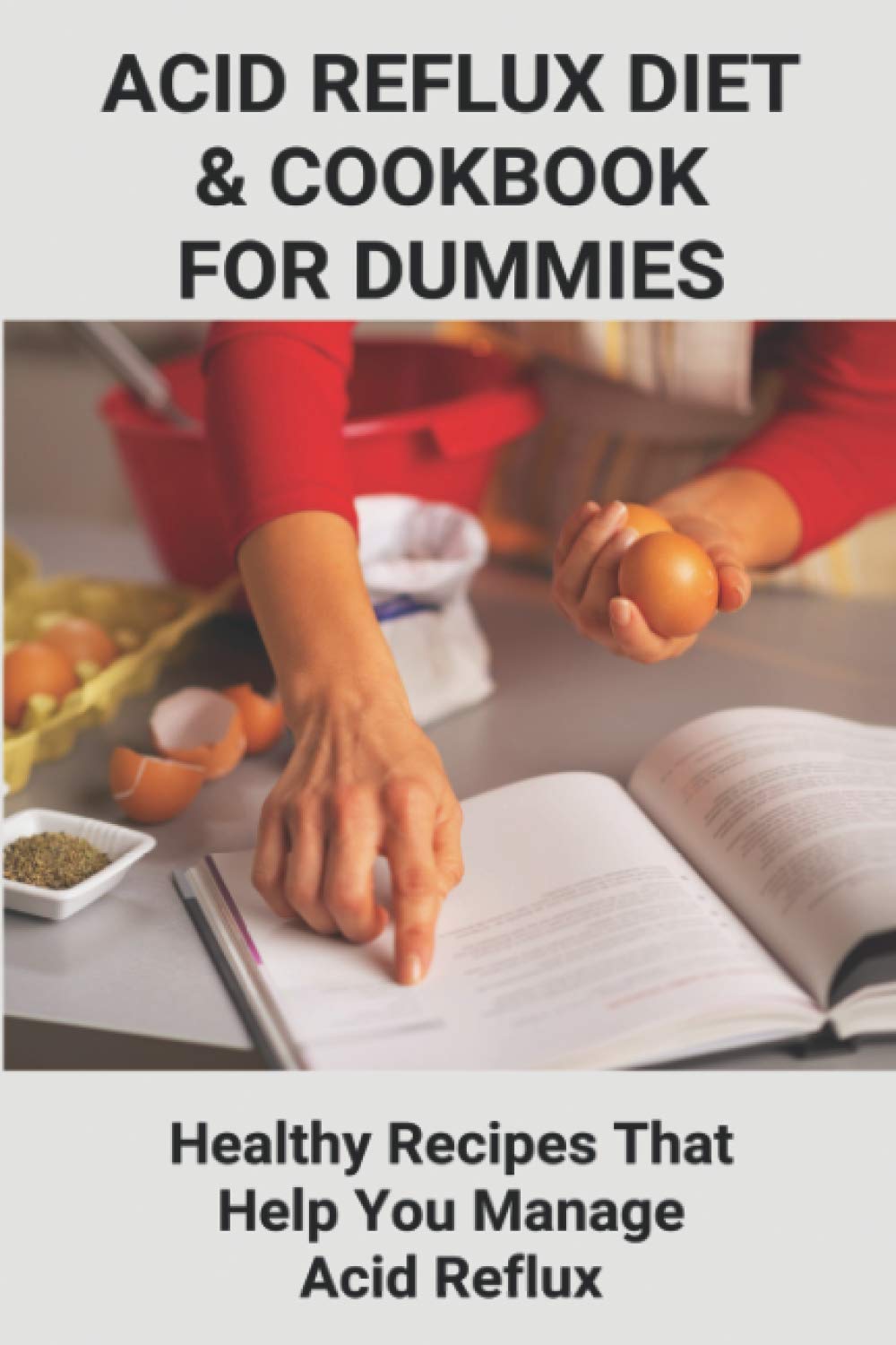Acid Reflux Diet & Cookbook For Dummies: Healthy Recipes That Help You Manage Acid Reflux: Acid Reflux Cookbook For Dummies