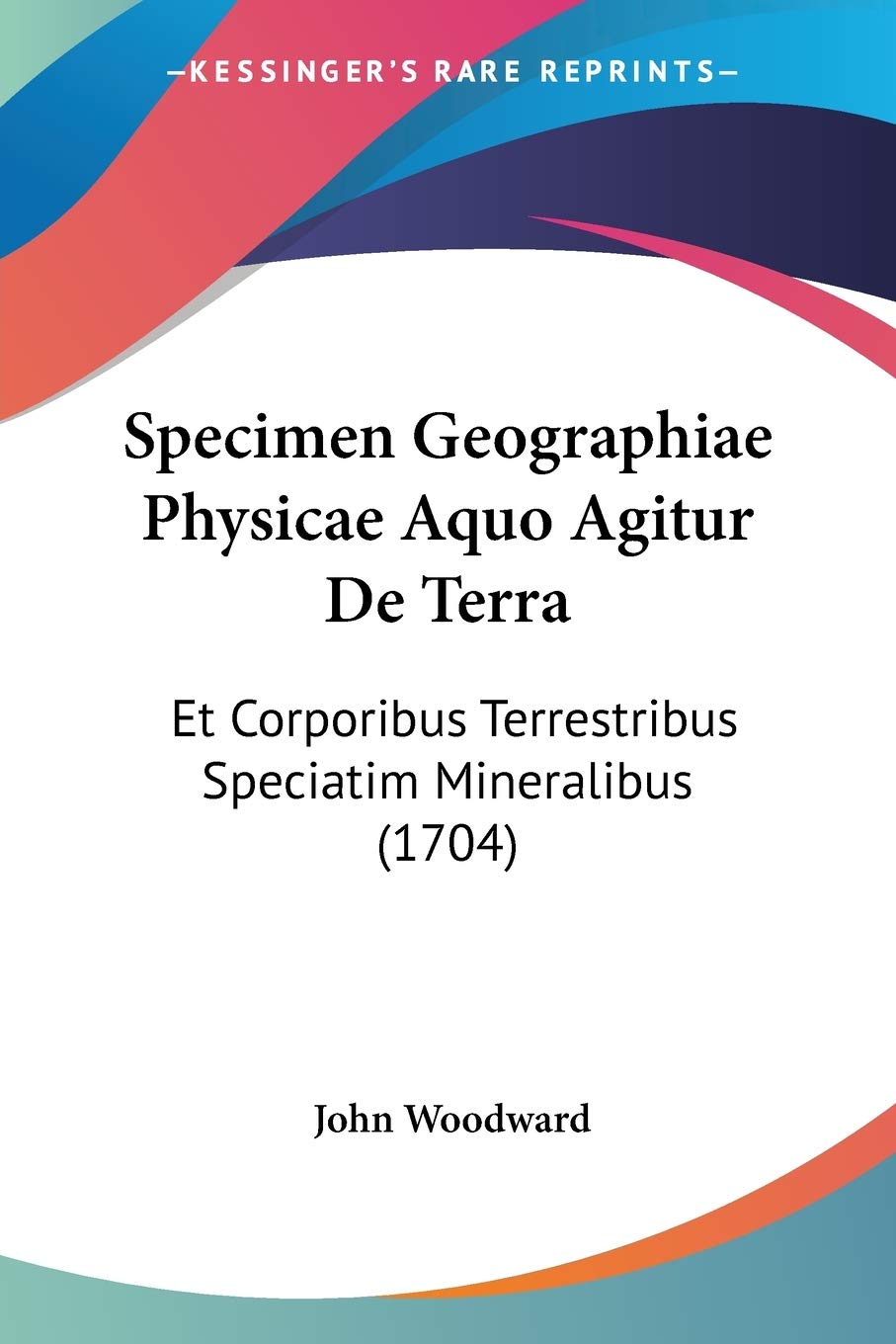 Specimen Geographiae Physicae Aquo Agitur De Terra: Et Corporibus Terrestribus Speciatim Mineralibus (1704)