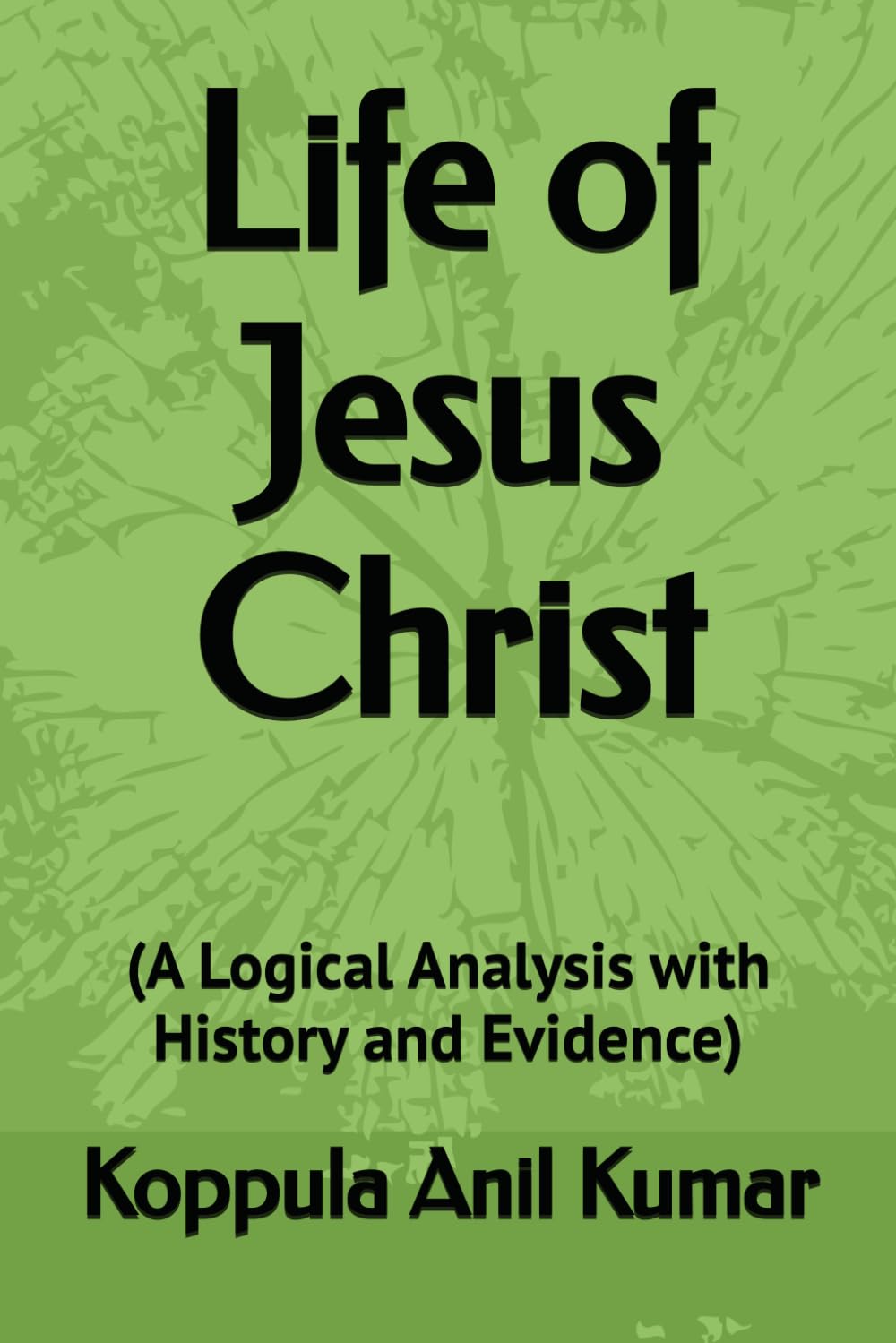 Life of Jesus Christ: (A Logical Analysis with History and Evidence)
