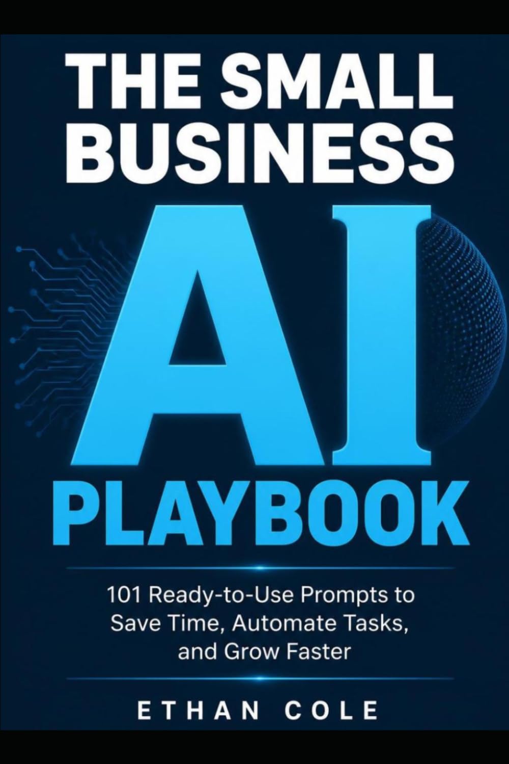 The small business ai playbook: 101 Ready-to-Use Prompts to Save 10+ Hours a Week, Automate Tasks, and Grow Faster — No Tech Skills Required