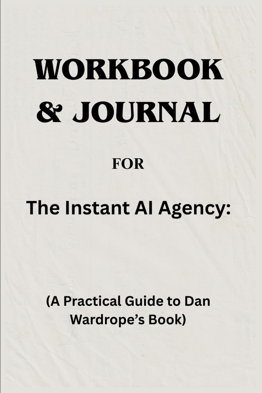 Workbook & Journal For The Instant AI Agency: A Practical Guide to Dan Wardrope’s Book