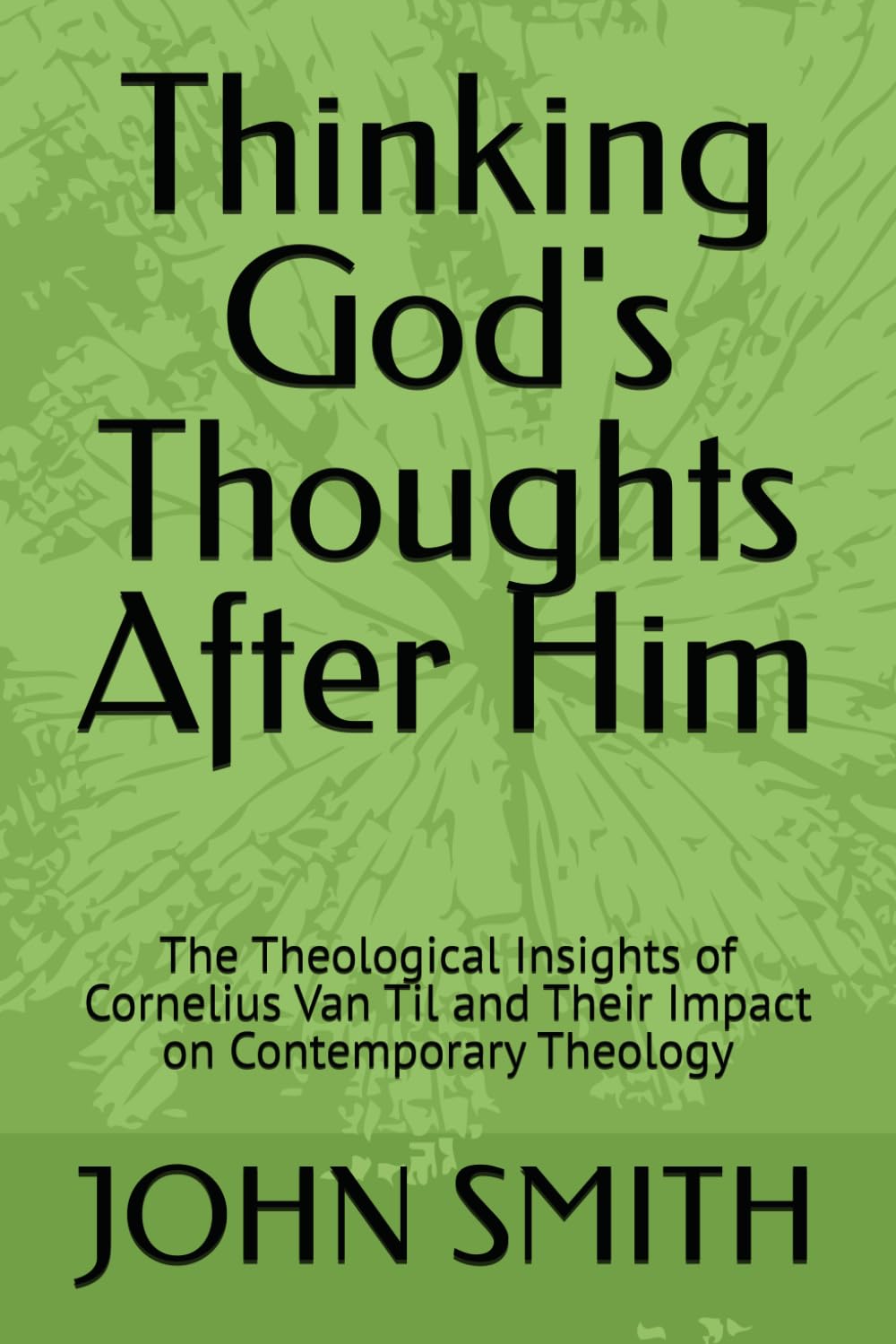 Thinking God's Thoughts After Him: The Theological Insights of Cornelius Van Til and Their Impact on Contemporary Theology