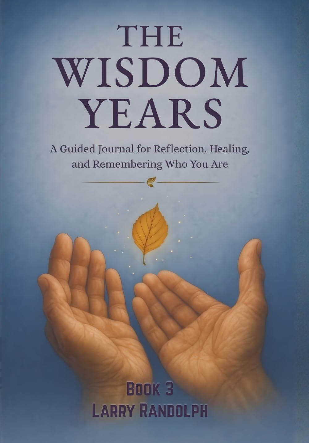 THE WISDOM YEARS - Book 3: A Guided Journal for Reflection, Healing, and Remembering Who You Are