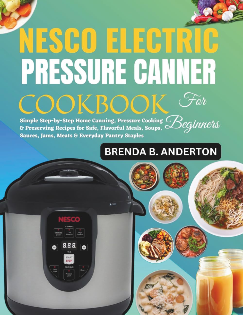 Nesco Electric Pressure Canner Cookbook for Beginners: Simple Step-by-Step Home Canning, Pressure Cooking & Preserving Recipes for Safe, Flavorful ... Sauces, Jams, Meats & Everyday Pantry Staples