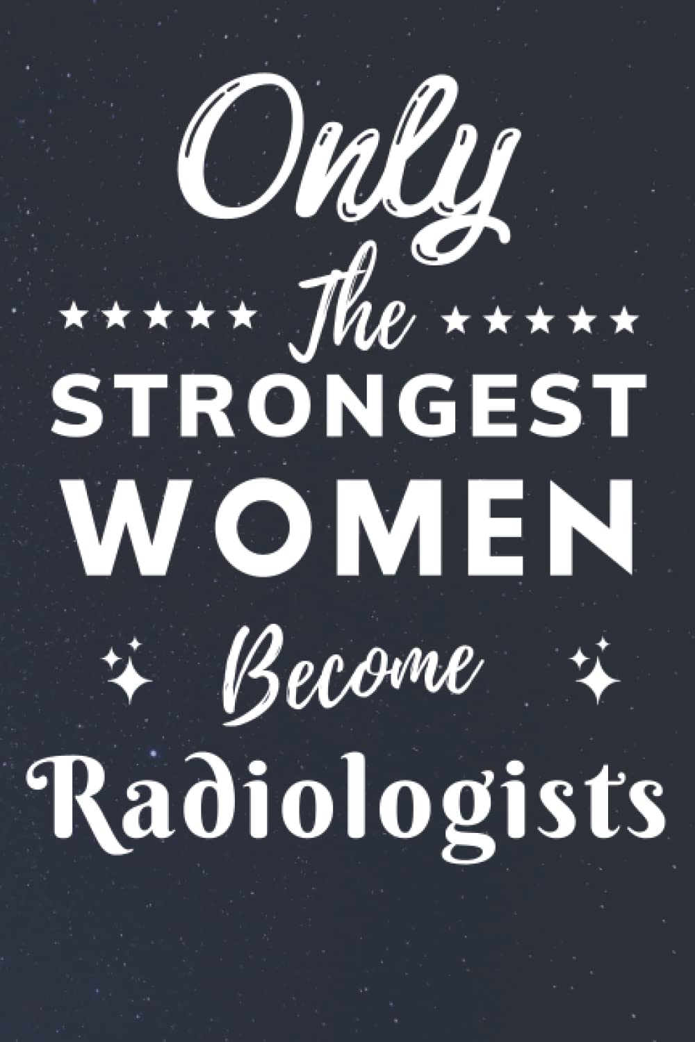 Only The Strongest Women Become Radiologists: Lined Notebook Journal Birthday Present for Women Radiologists - Mothers Day gift for Radiologists - 110 pages