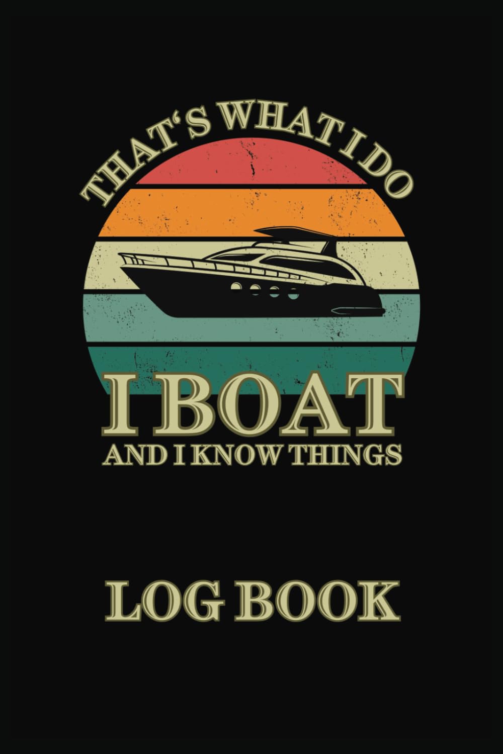 Boating Log Book "I Boat and I Know Things": The Essential Ship Journal to Record Boating Trips, Activities and Adventures on 120 pages for Captains, Crew and Boating Enthusiasts