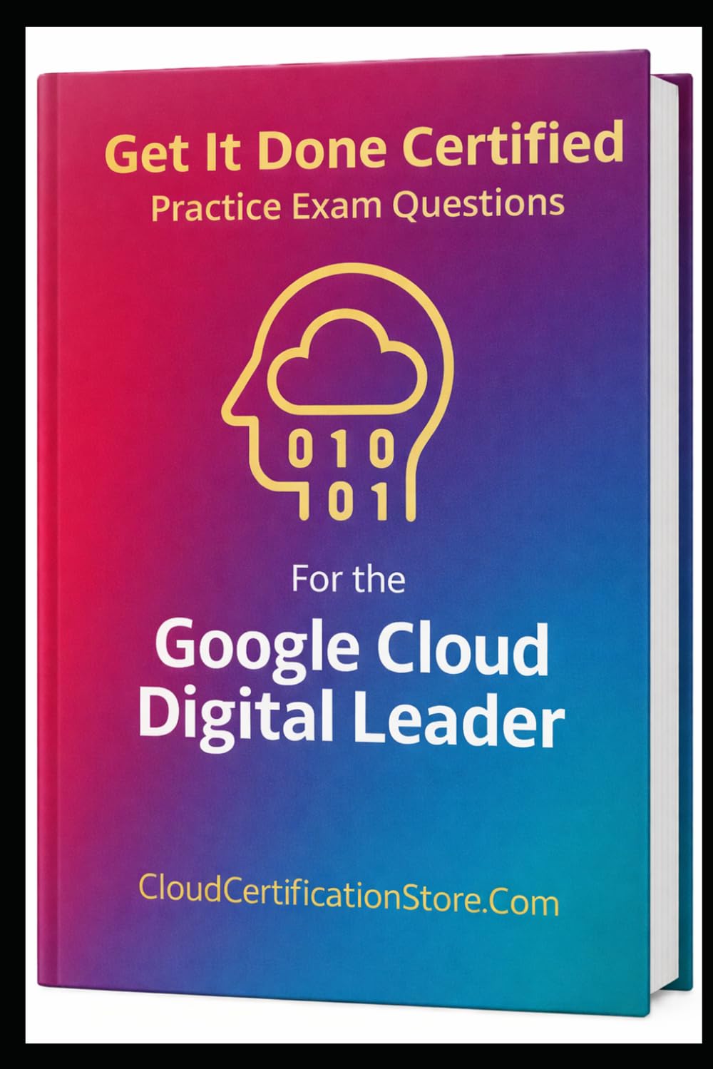Get It Done Certified Practice Exam Questions for the Google Cloud Digital Leader: 545 Exam-Style Questions | Detailed Explanations | Review Checklist & Scorecard