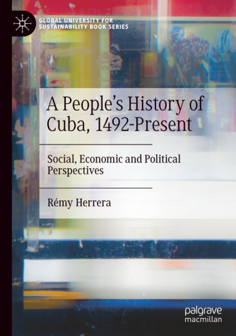 A People’s History of Cuba, 1492-Present: Social, Economic and Political Perspectives (Global University for Sustainability Book Series)