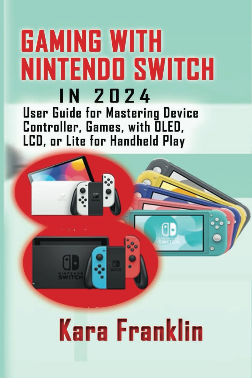 GAMING WITH NINTENDO SWITCH IN 2024: User Guide for Mastering Device Controller, Games, with OLED, LCD, or Lite for Handheld Play
