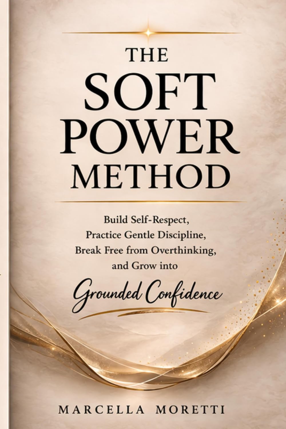 The Soft Power Method: Build Self-Respect, Practice Gentle Discipline, Break Free from Overthinking, and Grow into Grounded Confidence.