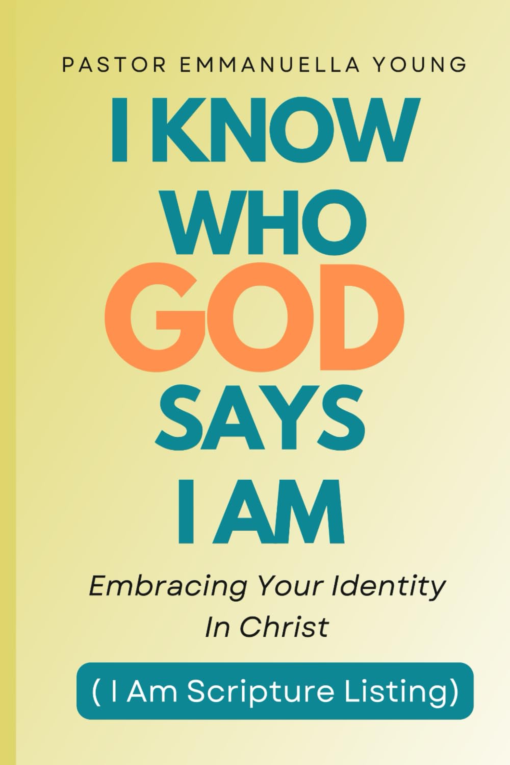 I KNOW WHO GOD SAY I AM: Embracing Your Identity In Christ (I Am Scripture Listing)