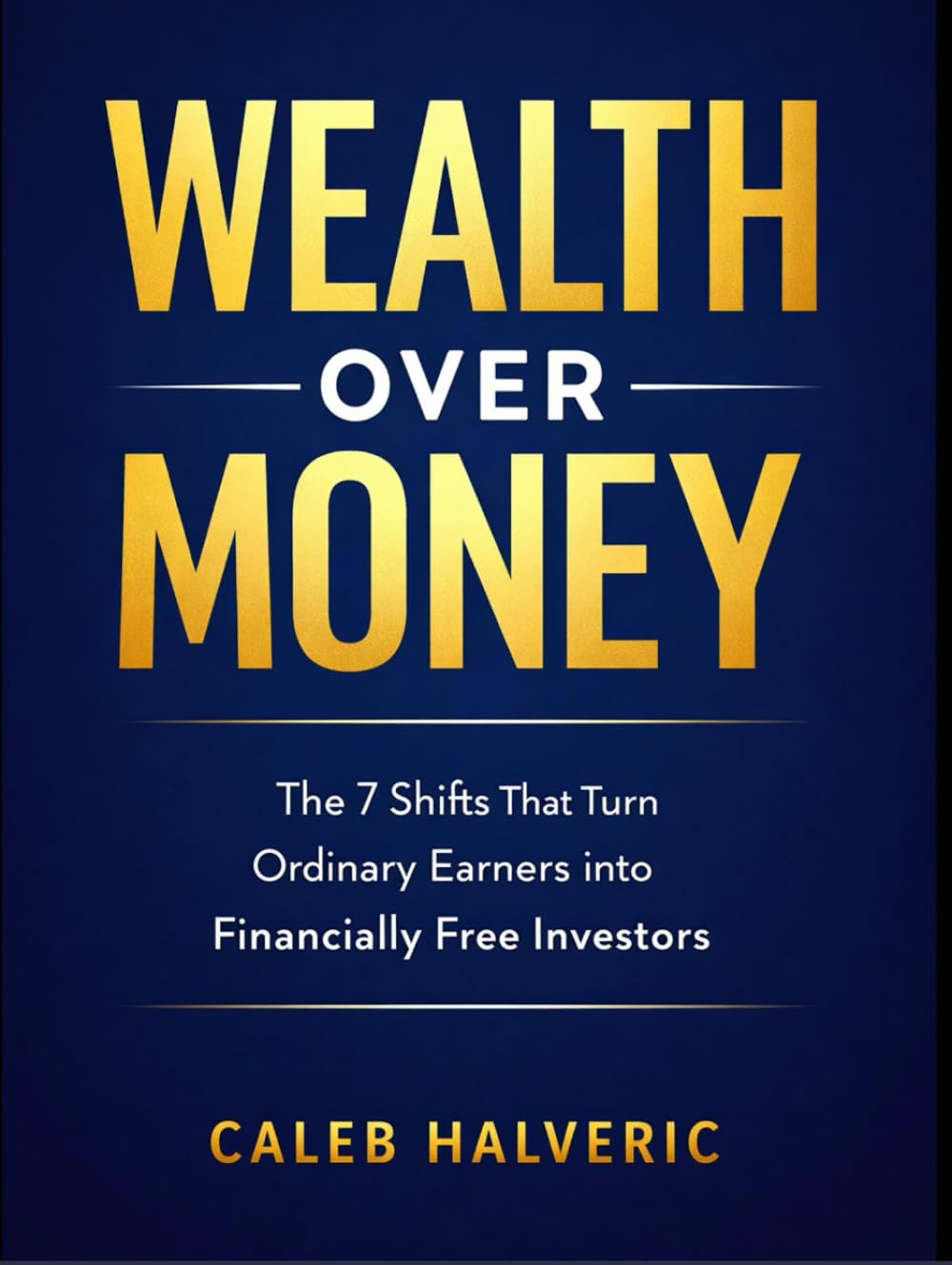 Wealth Over Money: The 7 Shifts That Turn Ordinary Earners into Financially Free Investors.
