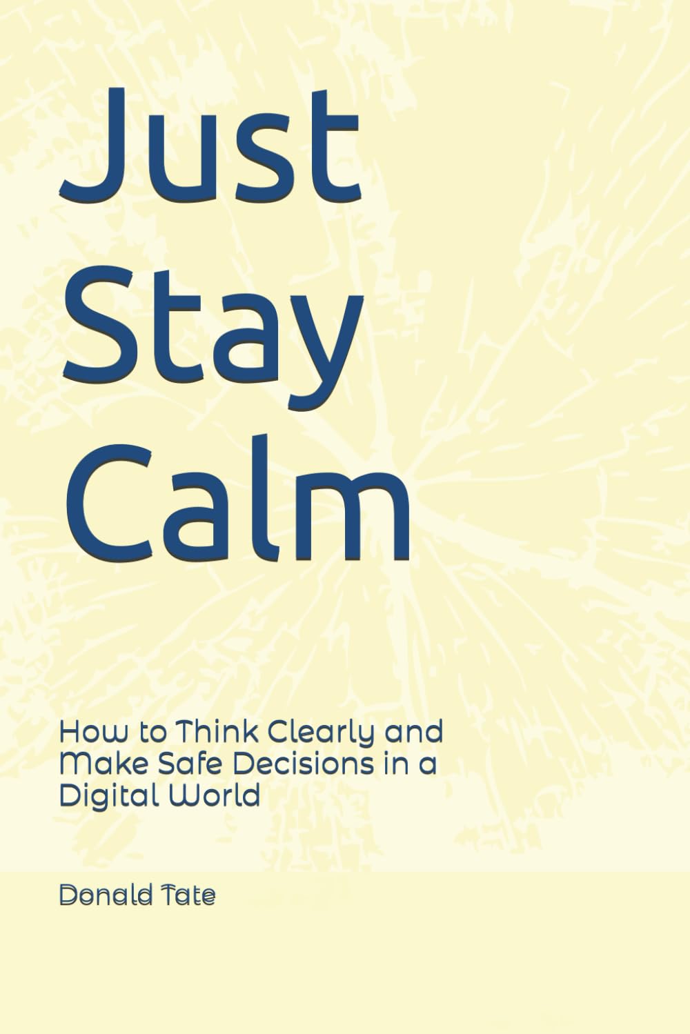 Just Stay Calm: How to Think Clearly and Make Safe Decisions in a Digital World