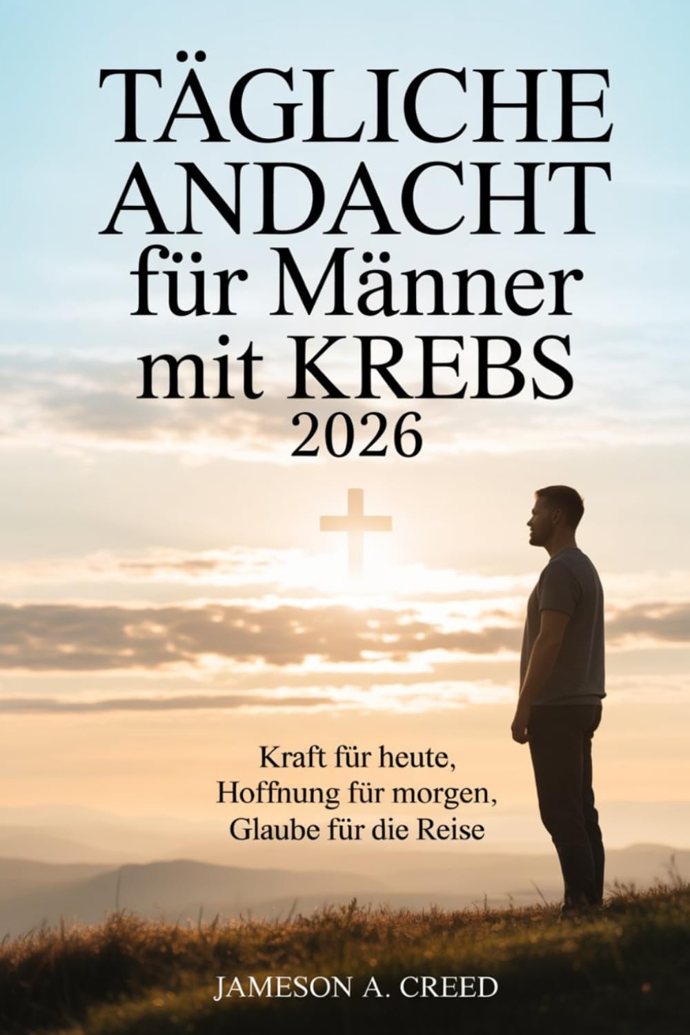 Tägliche Andacht für Männer mit Krebs 2026: Kraft für heute, Hoffnung für morgen, Glaube für die Reise