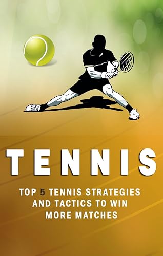 Tennis: Top 5 Strategies How to win more matches, How to Play Tennis,Killer doubles, Tennis the Ultimate guide (Tennis Strategies How to win more matches Book 1)