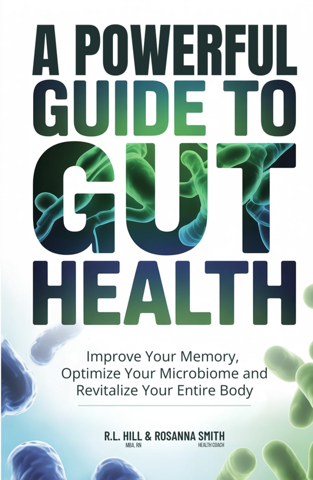 A POWERFUL GUIDE TO GUT HEALTH: IMPROVE YOUR MEMORY, OPTIMIZE YOUR MICROBIOME, AND REVITALIZE YOUR ENTIRE BODY