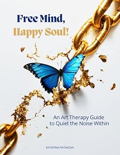 Free Mind, Happy Soul!: An Art Therapy Guide to Quiet the Noise Within, 50+ Exercises to Reduce Anxiety, Stop Overthinking, and Rediscover Joy